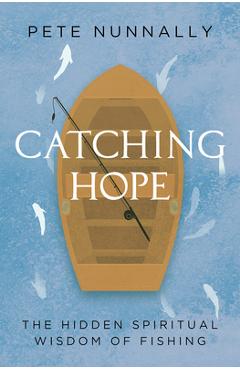 Coperta cărții 'Catching Hope: The Hidden Spiritual Wisdom of Fishing - Pete Nunnally'