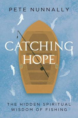Coperta cărții 'Catching Hope: The Hidden Spiritual Wisdom of Fishing - Pete Nunnally'