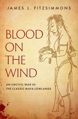 Coperta cărții 'Blood on the Wind: An Uncivil War in the Classic Maya Lowlands - James L. Fitzsimmons'