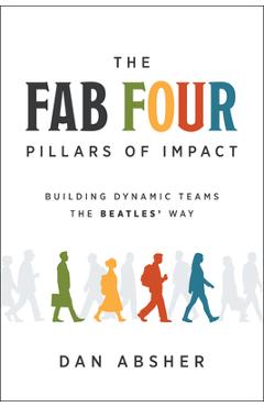 Coperta cărții 'The Fab Four Pillars of Impact: Building Dynamic Teams the Beatles' Way - Dan Absher'