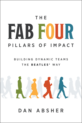 Coperta cărții 'The Fab Four Pillars of Impact: Building Dynamic Teams the Beatles' Way - Dan Absher'