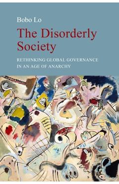 Poza produsului The Disorderly Society: Rethinking Global Governance in an Age of Anarchy - Bobo Lo