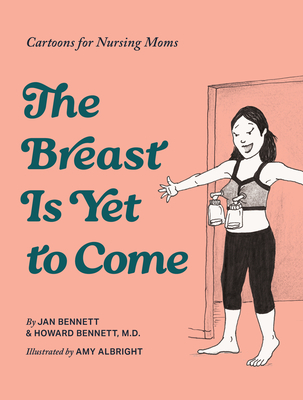 Coperta cărții 'The Breast Is Yet to Come: Cartoons for Nursing Moms - Howard J. Bennett'