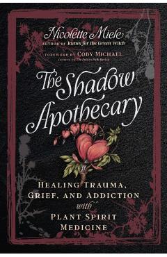 Coperta cărții 'The Shadow Apothecary: Healing Trauma, Grief, and Addiction with Plant Spirit Medicine - Nicolette Miele'