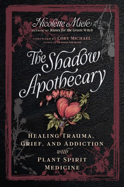 Coperta cărții 'The Shadow Apothecary: Healing Trauma, Grief, and Addiction with Plant Spirit Medicine - Nicolette Miele'