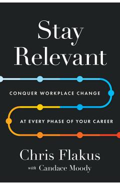 Coperta cărții 'Stay Relevant: Conquer Workplace Change at Every Phase of Your Career - Chris Flakus'