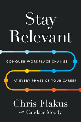 Coperta cărții 'Stay Relevant: Conquer Workplace Change at Every Phase of Your Career - Chris Flakus'