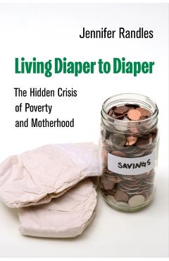 Living Diaper to Diaper: The Hidden Crisis of Poverty and Motherhood - Jennifer Randles