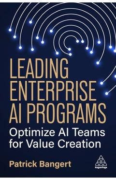 Poza produsului Leading Enterprise AI Programs: Optimize AI Teams for Value Creation - Patrick Bangert