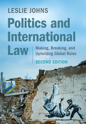 Coperta cărții 'Politics and International Law: Making, Breaking, and Upholding Global Rules - Leslie Johns'