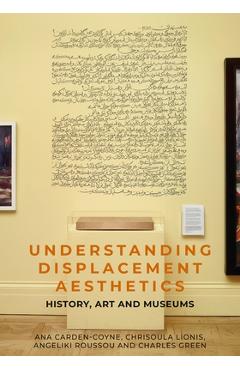 Poza produsului Understanding Displacement Aesthetics: History, Art and Museums - Ana Carden-coyne