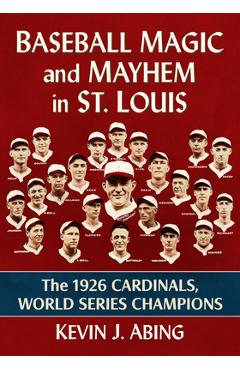 Coperta cărții 'Baseball Magic and Mayhem in St. Louis: The 1926 Cardinals, World Series Champions - Kevin J. Abing'