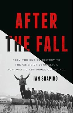 Coperta cărții 'After the Fall: From the End of History to the Crisis of Democracy, How Politicians Broke Our World - Ian Shapiro'