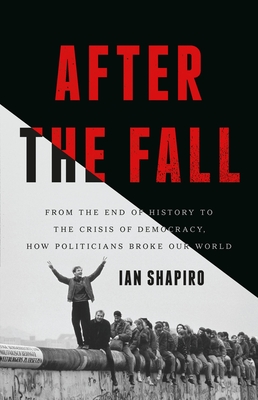 Coperta cărții 'After the Fall: From the End of History to the Crisis of Democracy, How Politicians Broke Our World - Ian Shapiro'
