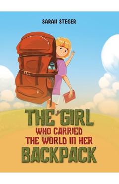 The Girl Who Carried the World in Her Backpack - Sarah Steger