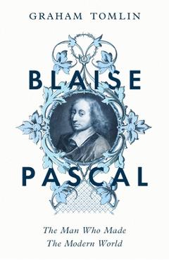 Coperta cărții 'Blaise Pascal: The Man Who Made the Modern World - Graham Tomlin'