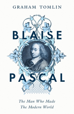 Coperta cărții 'Blaise Pascal: The Man Who Made the Modern World - Graham Tomlin'