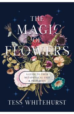 Coperta cărții 'The Magic of Flowers: A Guide to Their Metaphysical Uses & Properties - Tess Whitehurst'