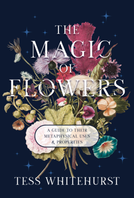 Coperta cărții 'The Magic of Flowers: A Guide to Their Metaphysical Uses & Properties - Tess Whitehurst'