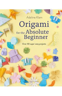 Coperta cărții 'Origami for the Absolute Beginner: 40 Projects to Get You Started - Adeline Klam'