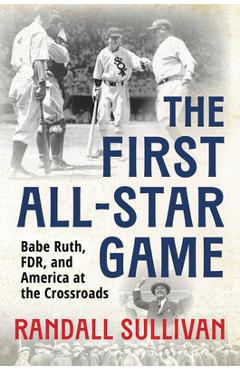 Coperta cărții 'The First All-Star Game: Babe Ruth, FDR and America at the Crossroads - Randall Sullivan'