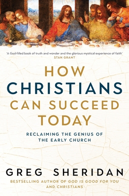 Coperta cărții 'How Christians Can Succeed Today: Reclaiming the Genius of the Early Church - Greg Sheridan'