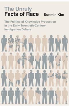 Poza produsului The Unruly Facts of Race: The Politics of Knowledge Production in the Early Twentieth-Century Immigration Debate - Sunmin Kim