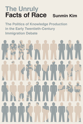 The Unruly Facts of Race: The Politics of Knowledge Production in the Early Twentieth-Century Immigration Debate - Sunmin Kim