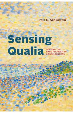 Poza produsului Sensing Qualia: Solving the Hard Problem of Consciousness - Paul G. Skokowski
