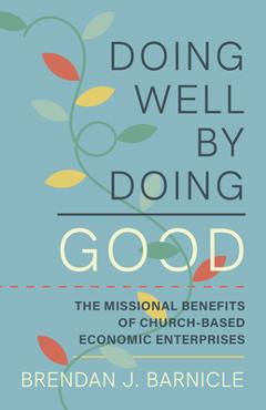 Coperta cărții 'Doing Well by Doing Good: The Missional Benefits of Church-Based Economic Enterprises - Brendan J. Barnicle'