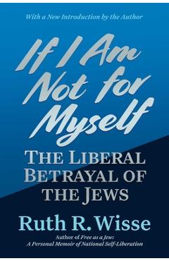 Coperta cărții 'If I Am Not for Myself: The Liberal Betrayal of the Jews - Ruth R. Wisse'