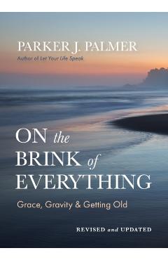 On the Brink of Everything, Second Edition: Grace, Gravity, and Getting Old - Parker J. Palmer