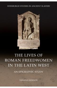 Coperta cărții 'The Lives of Roman Freedwomen in the Latin West: An Epigraphic Study - Tatjana Sandon'