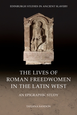 Coperta cărții 'The Lives of Roman Freedwomen in the Latin West: An Epigraphic Study - Tatjana Sandon'