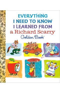 Coperta cărții 'Everything I Need to Know I Learned from a Richard Scarry Golden Book - Richard Scarry'