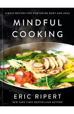 Mindful Cooking: Simple Recipes for Nurturing Body and Soul: A Plant-Based Cookbook - Eric Ripert