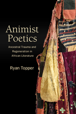 Coperta cărții 'Animist Poetics: Ancestral Trauma and Regeneration in African Literature - Ryan Topper'