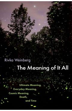 Coperta cărții 'The Meaning of It All: Ultimate Meaning, Everyday Meaning, Cosmic Meaning, Death, and Time - Rivka Weinberg'