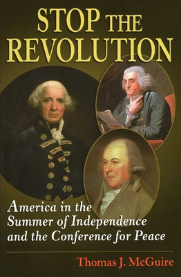 Stop the Revolution: America in the Summer of Independence and the Conference for Peace - Thomas J. Mcguire