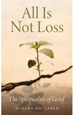 All Is Not Loss: The Spirituality of Grief - Duncan Maclaren