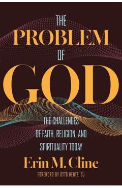 The Problem of God: The Challenges of Faith, Religion, and Spirituality Today - Erin M. Cline