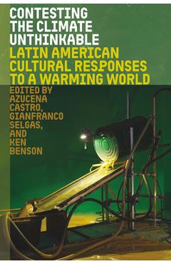 Poza produsului Contesting the Climate Unthinkable: Latin American Cultural Responses to a Warming World - Azucena Castro