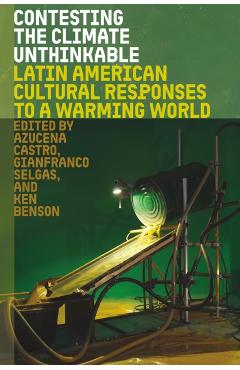Contesting the Climate Unthinkable: Latin American Cultural Responses to a Warming World - Azucena Castro