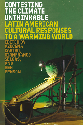 Contesting the Climate Unthinkable: Latin American Cultural Responses to a Warming World - Azucena Castro