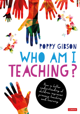 Who Am I Teaching?: How a better understanding of children improves primary teaching and learning - Poppy Gibson