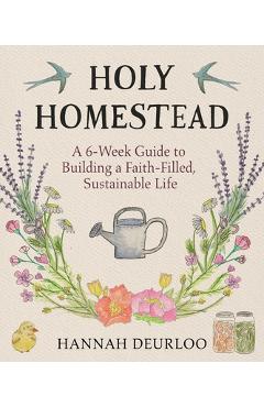 Coperta cărții 'Holy Homestead: A 6-Week Guide to Building a Faith-Filled, Sustainable Life - Hannah Deurloo'