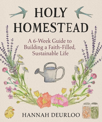Coperta cărții 'Holy Homestead: A 6-Week Guide to Building a Faith-Filled, Sustainable Life - Hannah Deurloo'