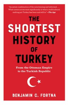 The Shortest History of Turkey: From the Ottoman Empire to the Turkish Republic - A Retelling for Our Times - Benjamin C. Fortna