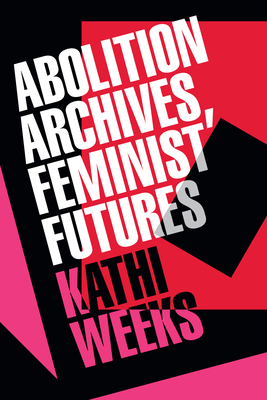 Coperta cărții 'Abolition Archives, Feminist Futures - Kathi Weeks'
