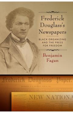 Coperta cărții 'Frederick Douglass's Newspapers: Black Organizing and the Press for Freedom - Benjamin Fagan'